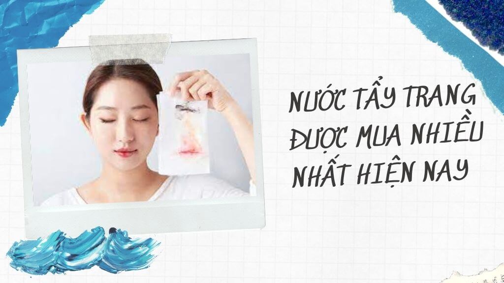 Hé lộ top 4 nước tẩy trang được mua nhiều nhất hiệu quả cho mọi làn da ...